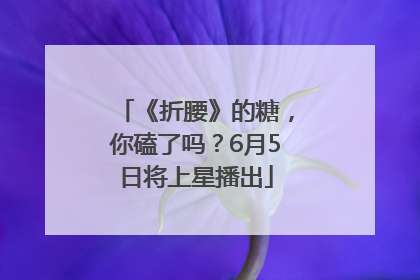 《折腰》的糖，你磕了吗？6月5日将上星播出