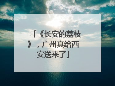 《长安的荔枝》，广州真给西安送来了