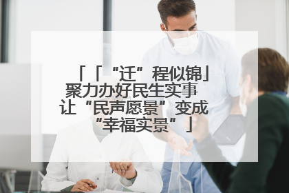 「“迁”程似锦」聚力办好民生实事 让“民声愿景”变成“幸福实景”