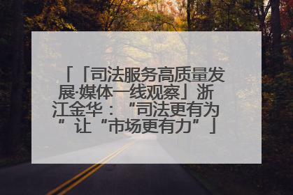 「司法服务高质量发展·媒体一线观察」浙江金华：“司法更有为”让“市场更有力”