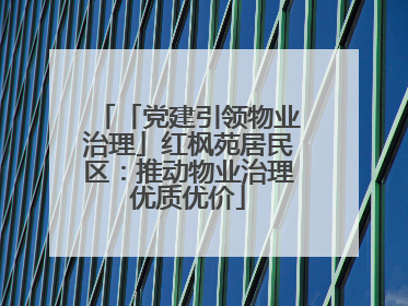「党建引领物业治理」红枫苑居民区：推动物业治理优质优价