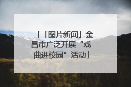 「图片新闻」金昌市广泛开展“戏曲进校园”活动
