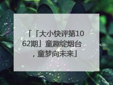 「大小快评第1062期」童趣绽烟台，童梦向未来