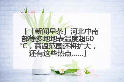 「新闻早茶」河北中南部等多地地表温度超60℃，高温范围还将扩大，还有这些热点……