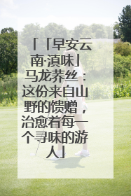 「早安云南·滇味」马龙荞丝：这份来自山野的馈赠，治愈着每一个寻味的游人