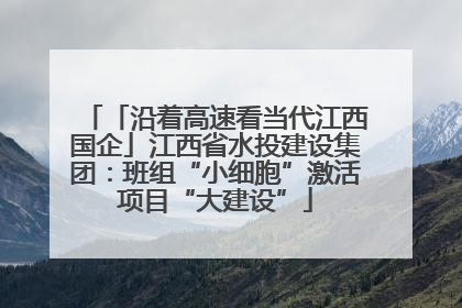 「沿着高速看当代江西国企」江西省水投建设集团：班组“小细胞”激活项目“大建设”
