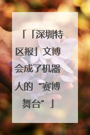 「深圳特区报」文博会成了机器人的“赛博舞台”