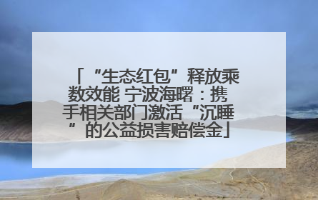 “生态红包”释放乘数效能 宁波海曙：携手相关部门激活“沉睡”的公益损害赔偿金