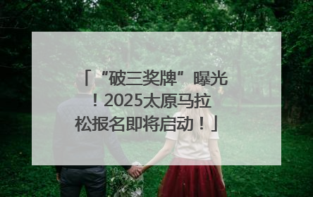 “破三奖牌”曝光！2025太原马拉松报名即将启动！