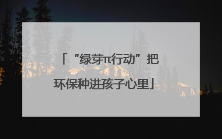 “绿芽π行动”把环保种进孩子心里