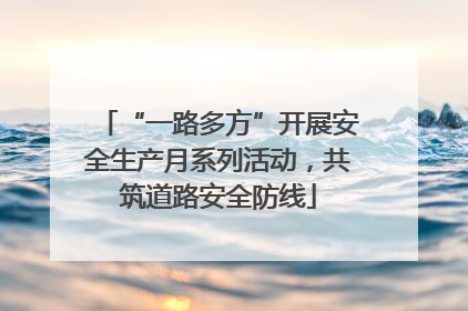“一路多方”开展安全生产月系列活动，共筑道路安全防线