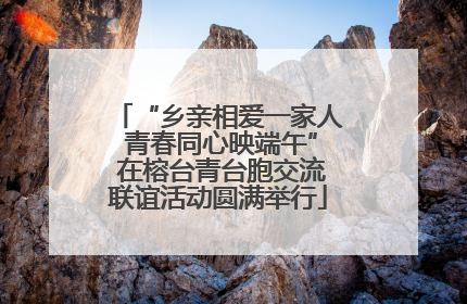 “乡亲相爱一家人 青春同心映端午” 在榕台青台胞交流联谊活动圆满举行