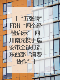 “五张牌”打出“四个经验启示” 四川南充携手瑞安市全链打造东西部“消费协作”