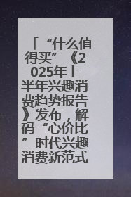 “什么值得买”《2025年上半年兴趣消费趋势报告》发布，解码“心价比”时代兴趣消费新范式