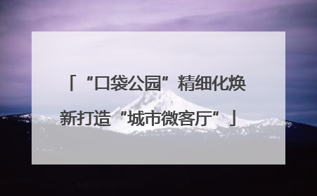 “口袋公园”精细化焕新打造“城市微客厅”