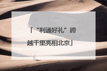 “利通好礼”跨越千里亮相北京