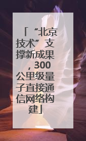 “北京技术”支撑新成果，300公里级量子直接通信网络构建