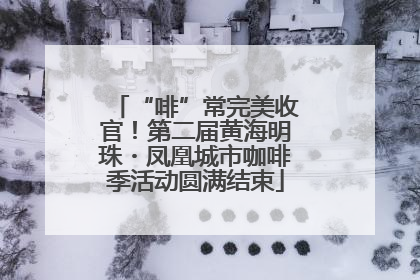 “啡”常完美收官！第二届黄海明珠・凤凰城市咖啡季活动圆满结束