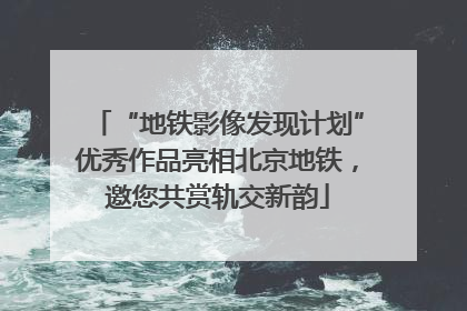 “地铁影像发现计划”优秀作品亮相北京地铁，邀您共赏轨交新韵