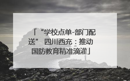 “学校点单-部门配送” 四川西充：推动国防教育精准滴灌