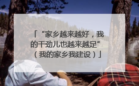 “家乡越来越好，我的干劲儿也越来越足”（我的家乡我建设）
