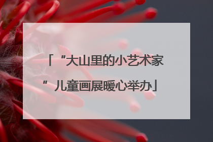 “大山里的小艺术家”儿童画展暖心举办