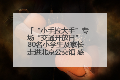 “小手拉大手”专场“交通开放日” 80名小学生及家长走进北京公交馆 感受百年公交文化