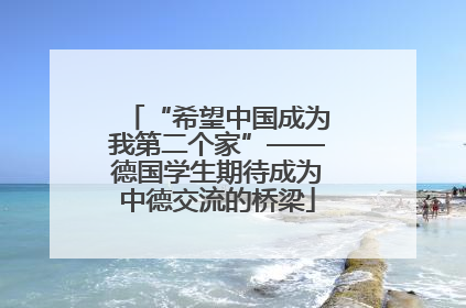 “希望中国成为我第二个家”——德国学生期待成为中德交流的桥梁