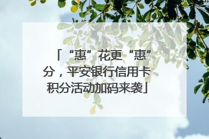“惠”花更“惠”分，平安银行信用卡积分活动加码来袭