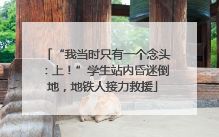 “我当时只有一个念头：上！”学生站内昏迷倒地，地铁人接力救援