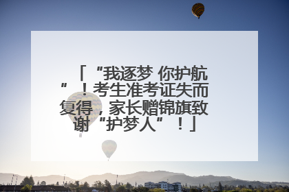 “我逐梦 你护航”！考生准考证失而复得，家长赠锦旗致谢“护梦人”！