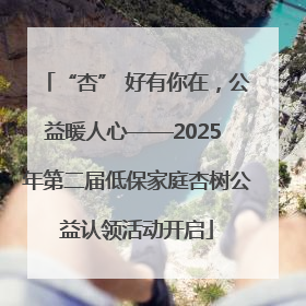 “杏” 好有你在，公益暖人心——2025 年第二届低保家庭杏树公益认领活动开启