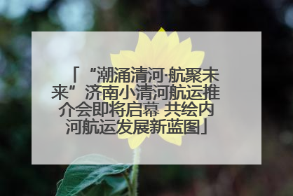 “潮涌清河·航聚未来”济南小清河航运推介会即将启幕 共绘内河航运发展新蓝图