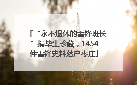 “永不退休的雷锋班长”捐毕生珍藏，1454件雷锋史料落户枣庄