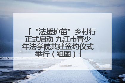 “法援护苗”乡村行正式启动 九江市青少年法学院共建签约仪式举行（组图）
