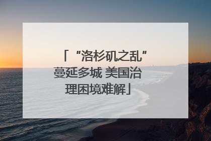 “洛杉矶之乱”蔓延多城 美国治理困境难解