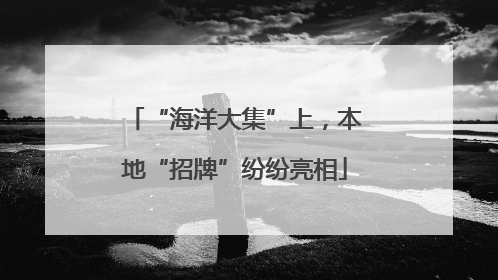 “海洋大集”上，本地“招牌”纷纷亮相