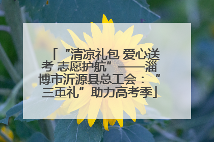 “清凉礼包 爱心送考 志愿护航”——淄博市沂源县总工会：“三重礼”助力高考季
