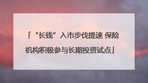 “长钱”入市步伐提速 保险机构积极参与长期投资试点