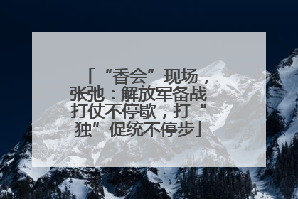 “香会”现场，张弛：解放军备战打仗不停歇，打“独”促统不停步