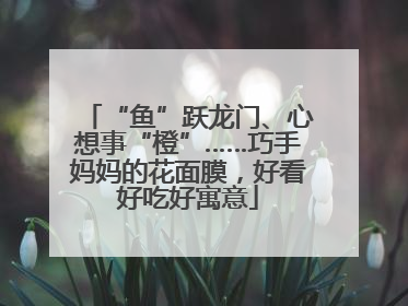 “鱼”跃龙门、心想事“橙”……巧手妈妈的花面膜，好看好吃好寓意