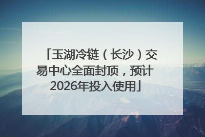 玉湖冷链（长沙）交易中心全面封顶，预计2026年投入使用