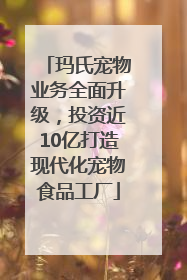 玛氏宠物业务全面升级，投资近10亿打造现代化宠物食品工厂