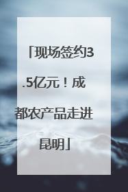 现场签约3.5亿元！成都农产品走进昆明