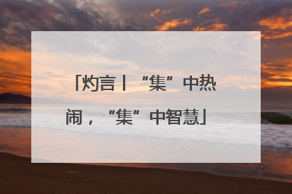灼言丨“集”中热闹，“集”中智慧