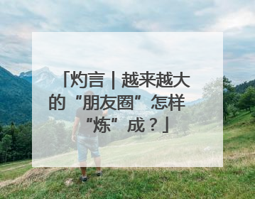 灼言｜越来越大的“朋友圈”怎样“炼”成？