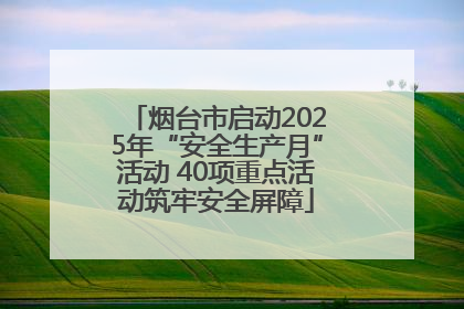烟台市启动2025年“安全生产月”活动 40项重点活动筑牢安全屏障