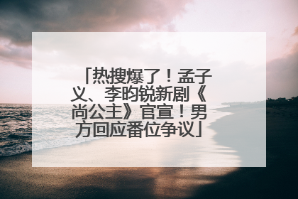 热搜爆了！孟子义、李昀锐新剧《尚公主》官宣！男方回应番位争议