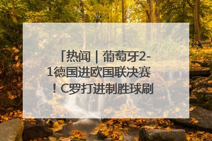 热闻｜葡萄牙2-1德国进欧国联决赛！C罗打进制胜球刷爆3大纪录！