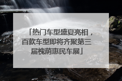 热门车型盛夏亮相，百款车型即将齐聚第三届槐荫惠民车展